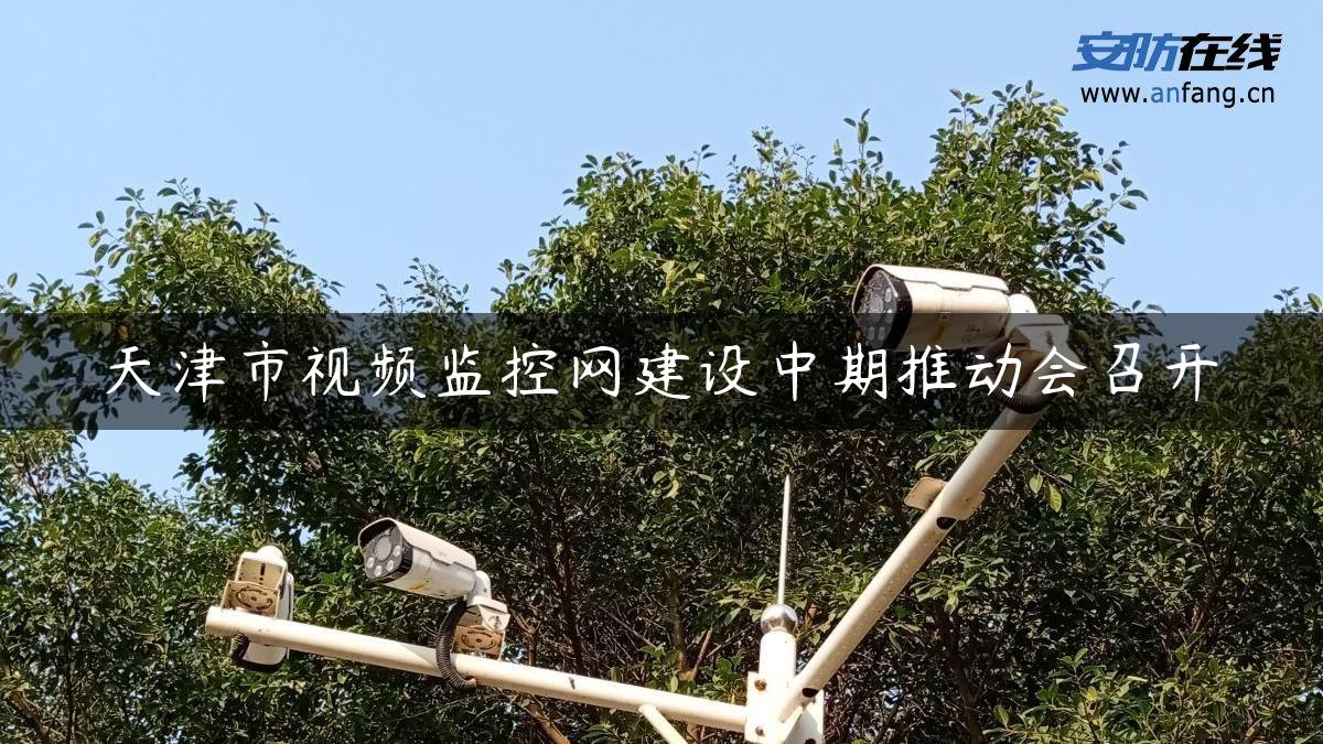 天津市视频监控网建设中期推动会召开
