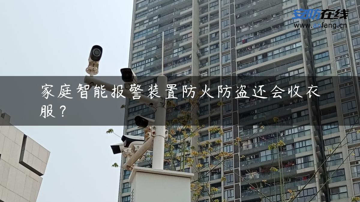家庭智能报警装置防火防盗还会收衣服? 家庭智能报警装置防火防盗还会收衣服?