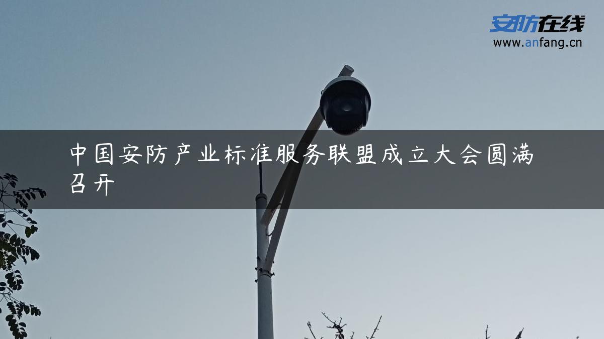中国安防产业标准服务联盟成立大会圆满召开 中国安防产业标准服务联盟成立大会圆满召开