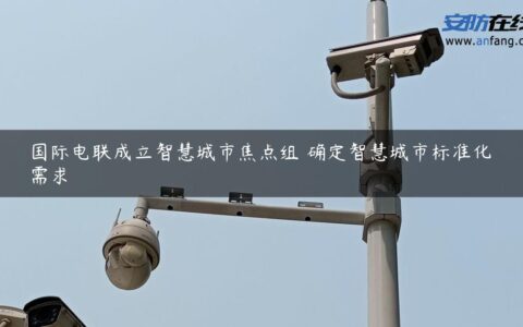 国际电联成立智慧城市焦点组 确定智慧城市标准化需求