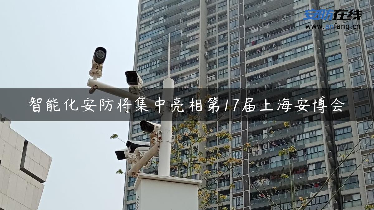 智能化安防将集中亮相第17届上海安博会