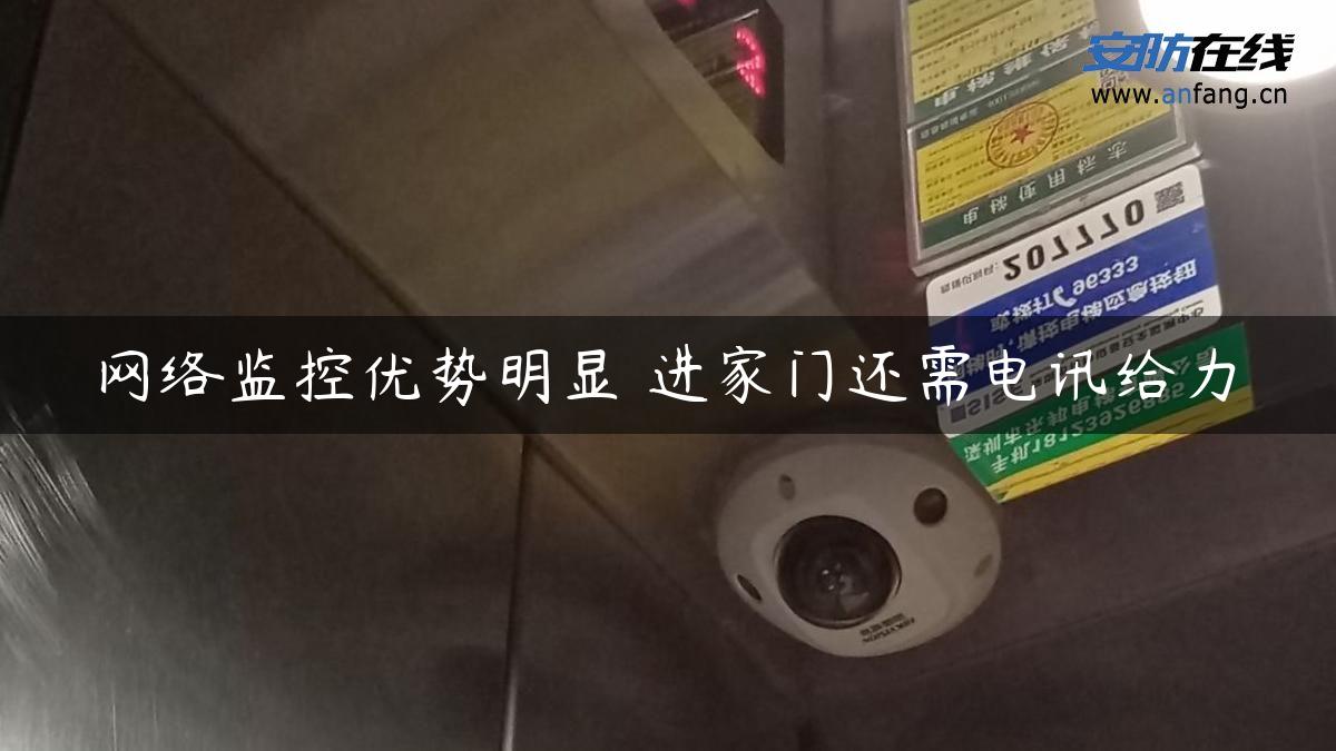 网络监控优势明显 进家门还需电讯给力 网络监控优势明显 进家门还需电讯给力