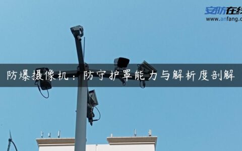 防爆摄像机：防守护罩能力与解析度剖解