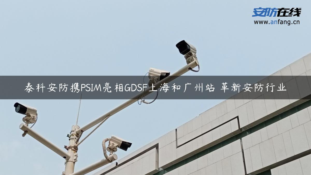 泰科安防携PSIM亮相GDSF上海和广州站 革新安防行业