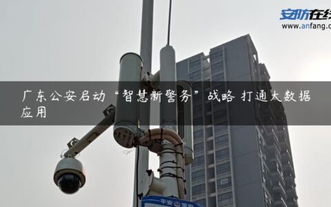 广东公安启动“智慧新警务”战略 打通大数据应用
