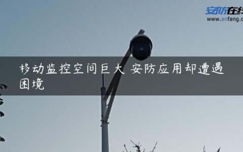 移动监控空间巨大 安防应用却遭遇困境
