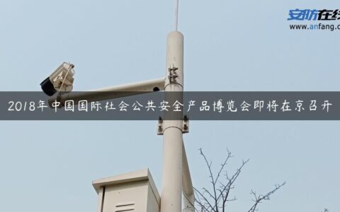 2018年中国国际社会公共安全产品博览会即将在京召开