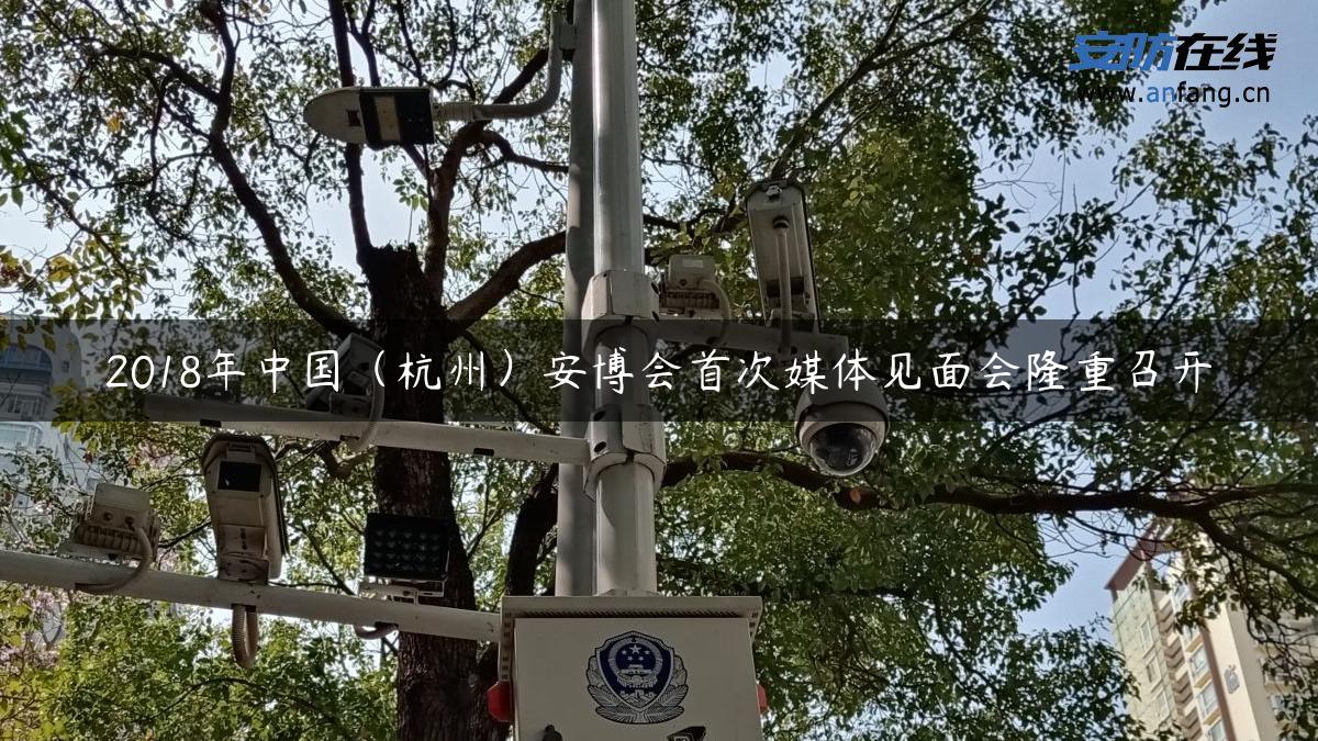 2018年中国（杭州）安博会首次媒体见面会隆重召开