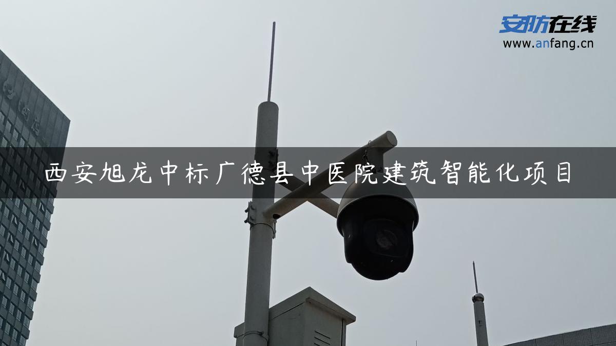 西安旭龙中标广德县中医院建筑智能化项目