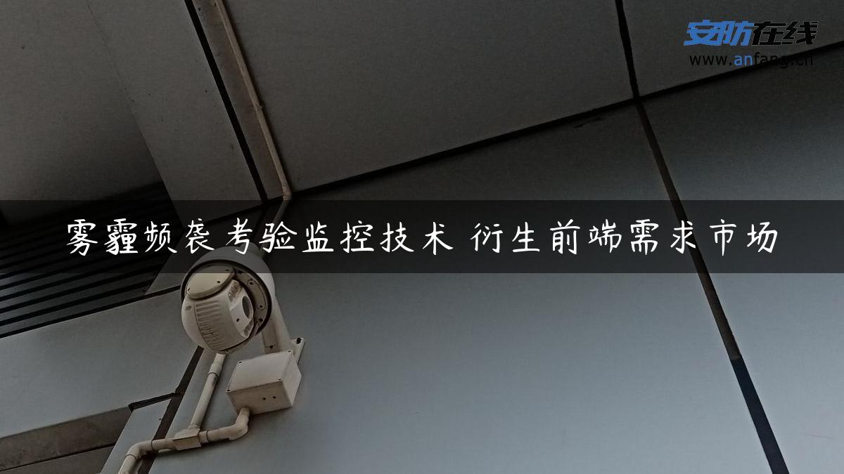 雾霾频袭考验监控技术 衍生前端需求市场 雾霾频袭考验监控技术 衍生前端需求市场