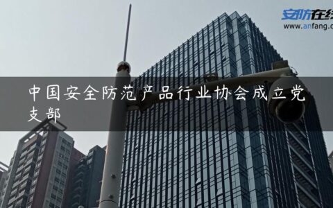 中国安全防范产品行业协会成立党支部