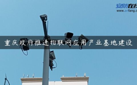 重庆政府推进物联网应用产业基地建设