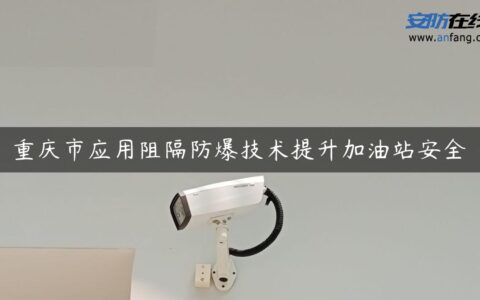 重庆市应用阻隔防爆技术提升加油站安全