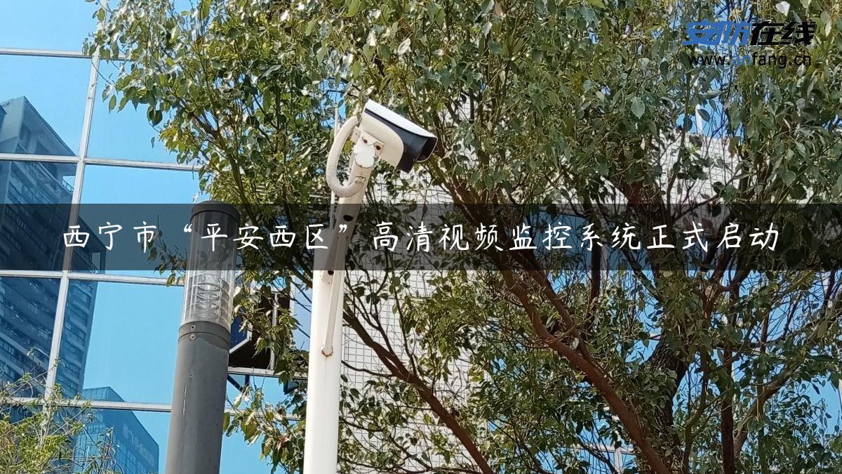 西宁市“平安西区”高清视频监控系统正式启动