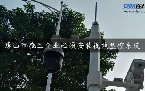 唐山市施工企业必须安装视频监控系统