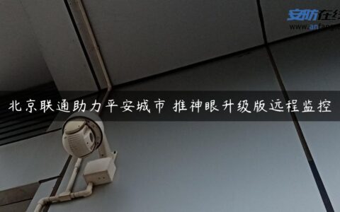 北京联通助力平安城市 推神眼升级版远程监控