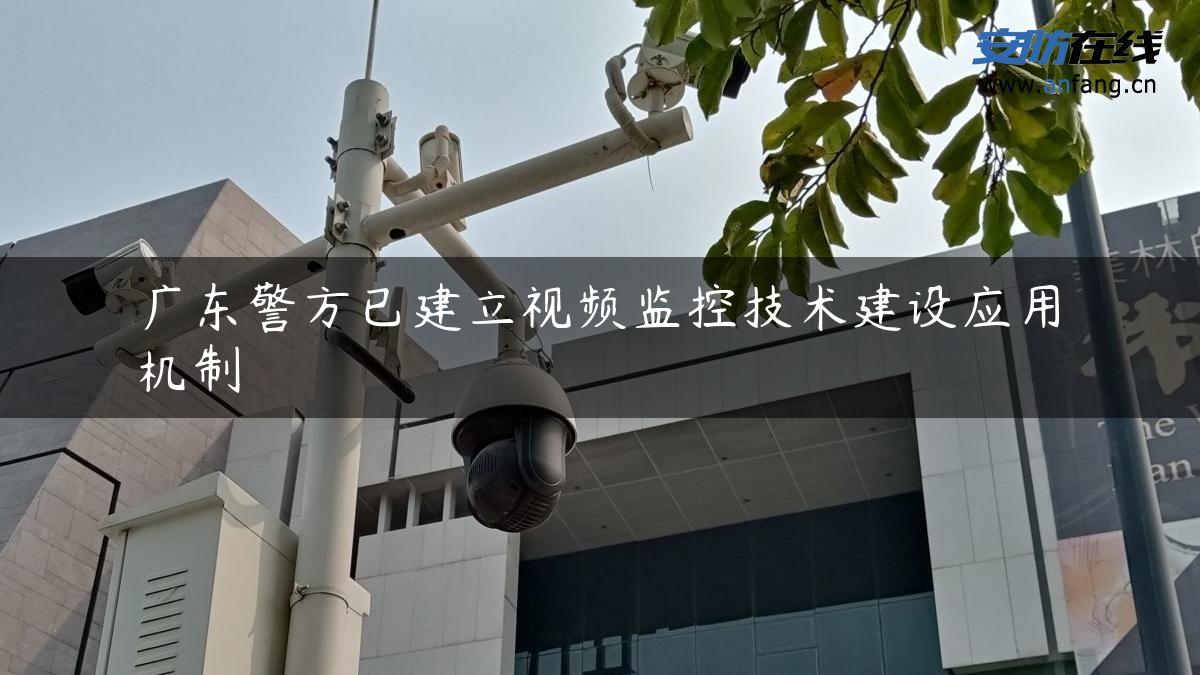 广东警方已建立视频监控技术建设应用机制