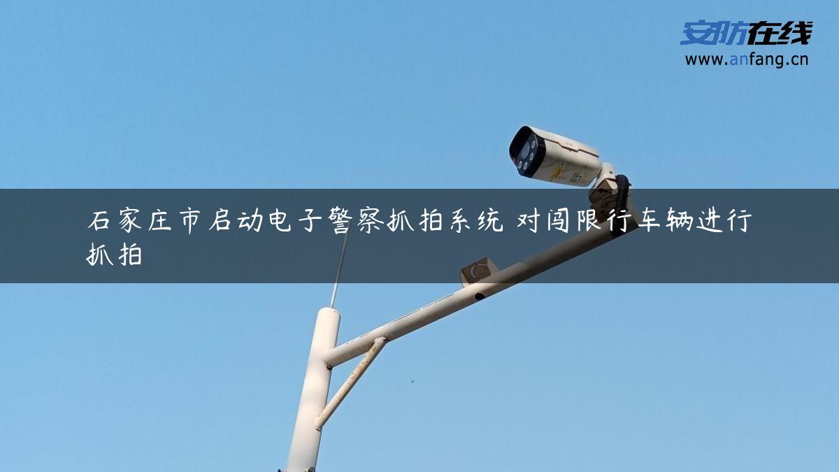 石家庄市启动电子警察抓拍系统 对闯限行车辆进行抓拍