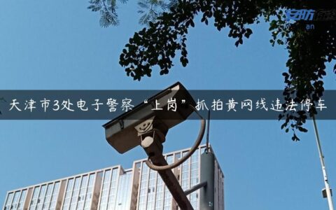 天津市3处电子警察“上岗”抓拍黄网线违法停车