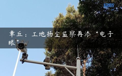 章丘：工地扬尘监察再添“电子眼”