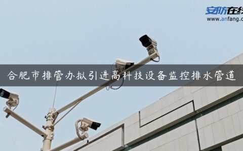 合肥市排管办拟引进高科技设备监控排水管道