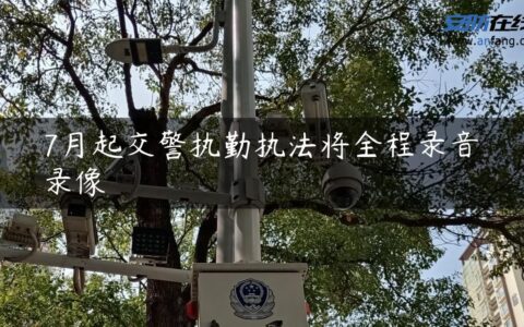 7月起交警执勤执法将全程录音录像