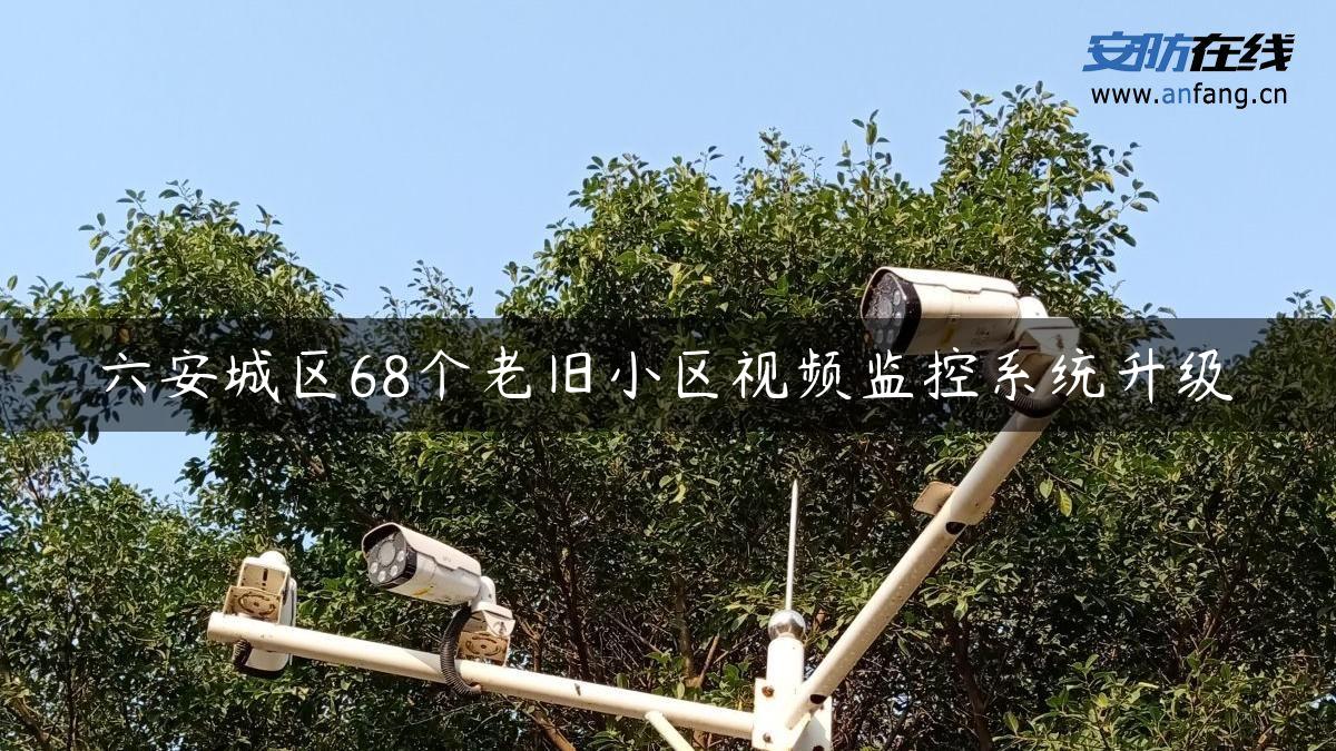 六安城区68个老旧小区视频监控系统升级