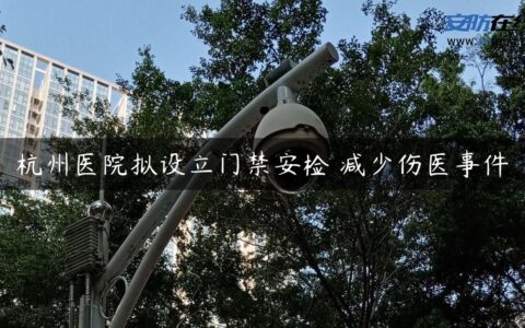 杭州医院拟设立门禁安检 减少伤医事件