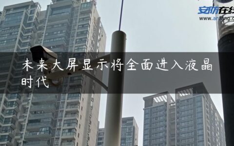 未来大屏显示将全面进入液晶时代
