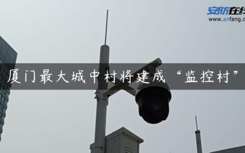 厦门最大城中村将建成“监控村”