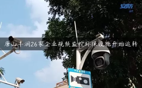 唐山丰润26家企业视频监控环保设施开始运转