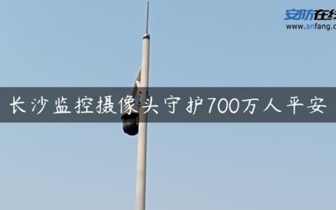 长沙监控摄像头守护700万人平安