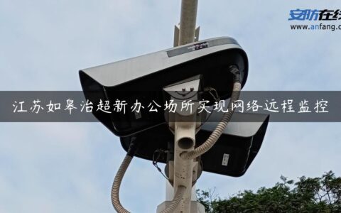 江苏如皋治超新办公场所实现网络远程监控