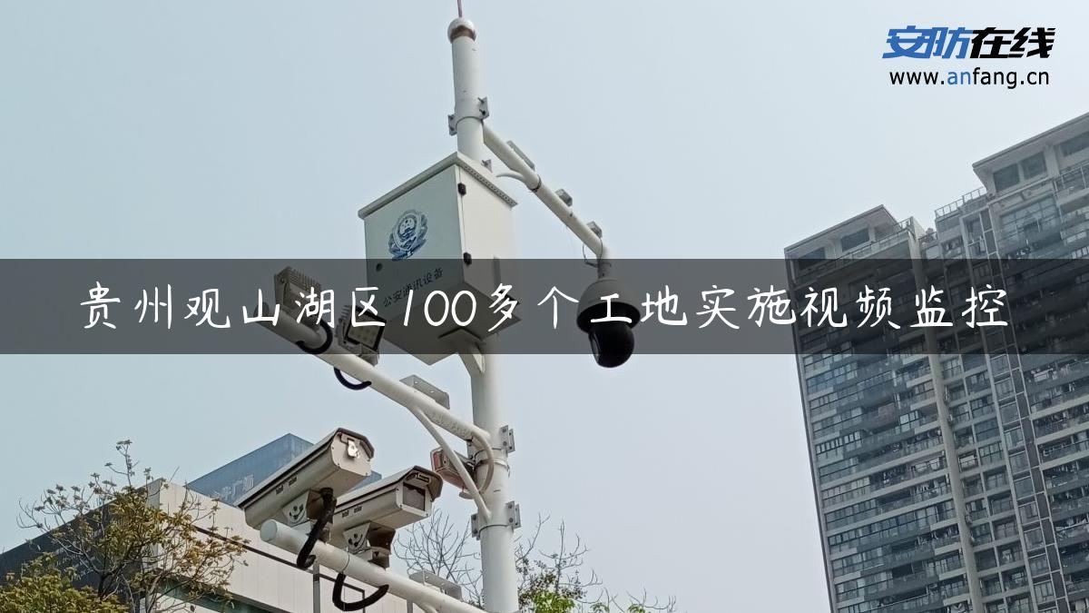 贵州观山湖区100多个工地实施视频监控