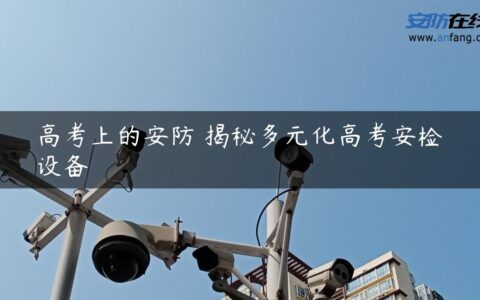 高考上的安防 揭秘多元化高考安检设备