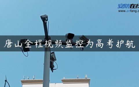 唐山全程视频监控为高考护航