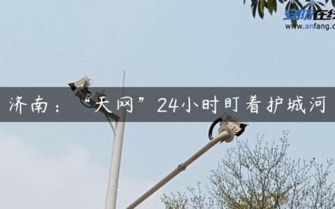 济南：“天网”24小时盯着护城河