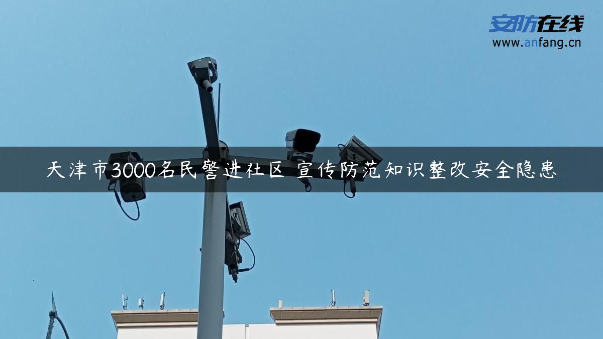 天津市3000名民警进社区 宣传防范知识整改安全隐患