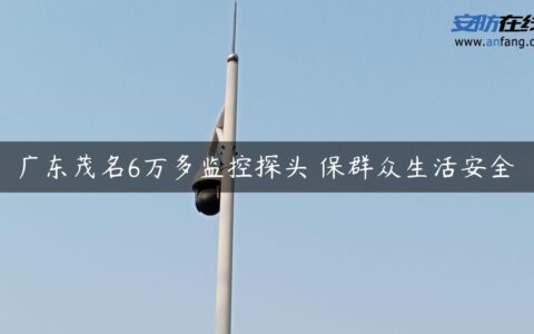 广东茂名6万多监控探头 保群众生活安全