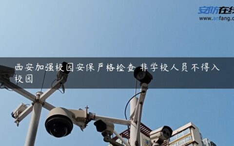 西安加强校园安保严格检查 非学校人员不得入校园