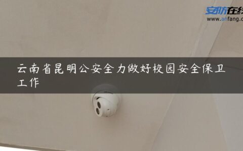 云南省昆明公安全力做好校园安全保卫工作