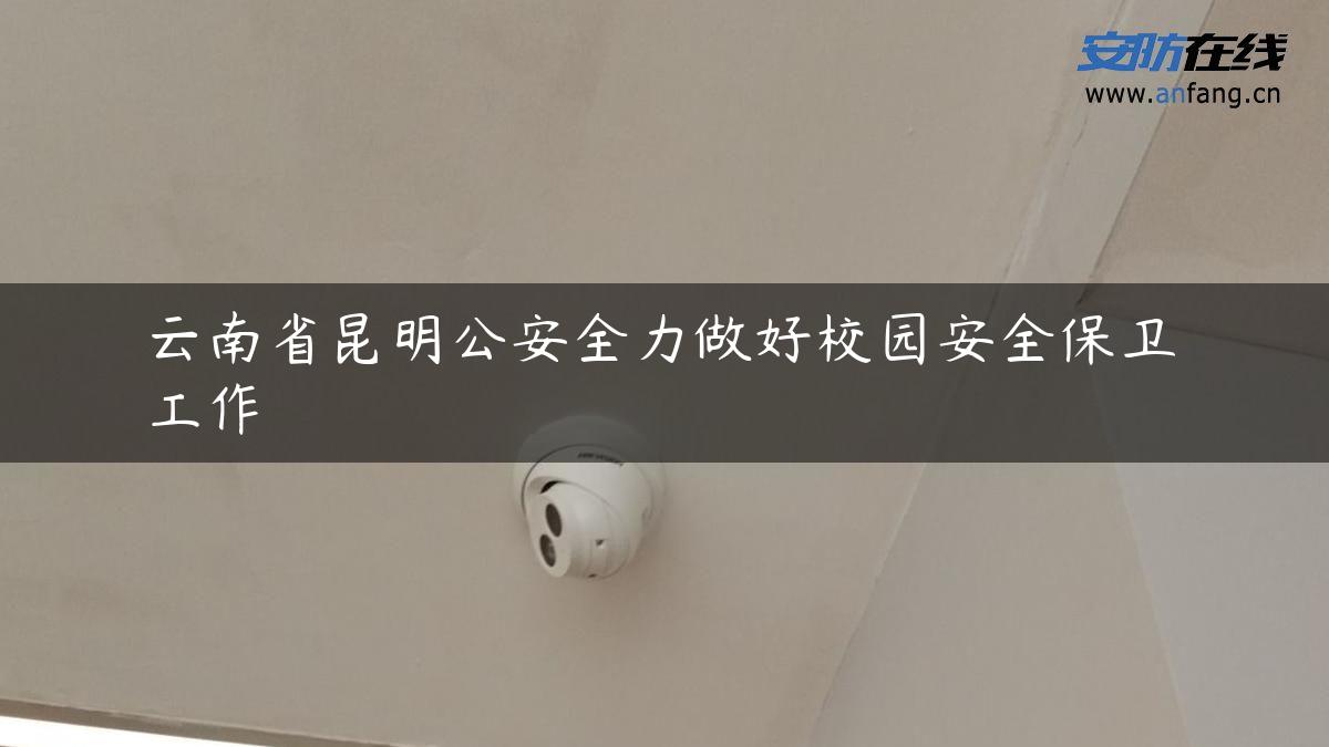 云南省昆明公安全力做好校园安全保卫工作