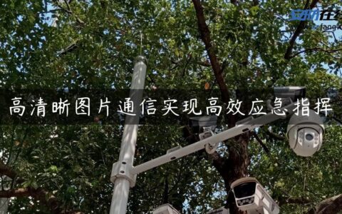 高清晰图片通信实现高效应急指挥