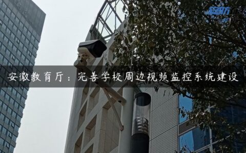 安徽教育厅：完善学校周边视频监控系统建设