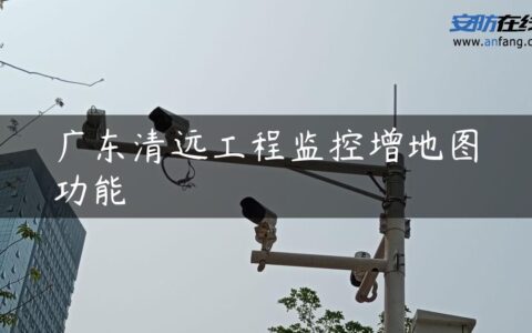 广东清远工程监控增地图功能