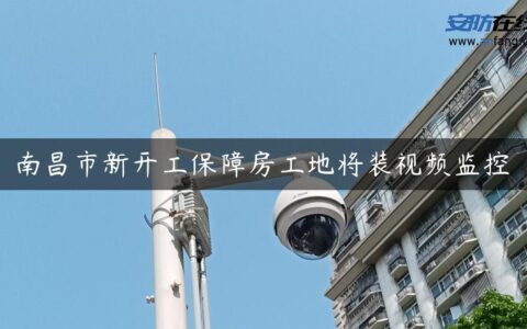南昌市新开工保障房工地将装视频监控