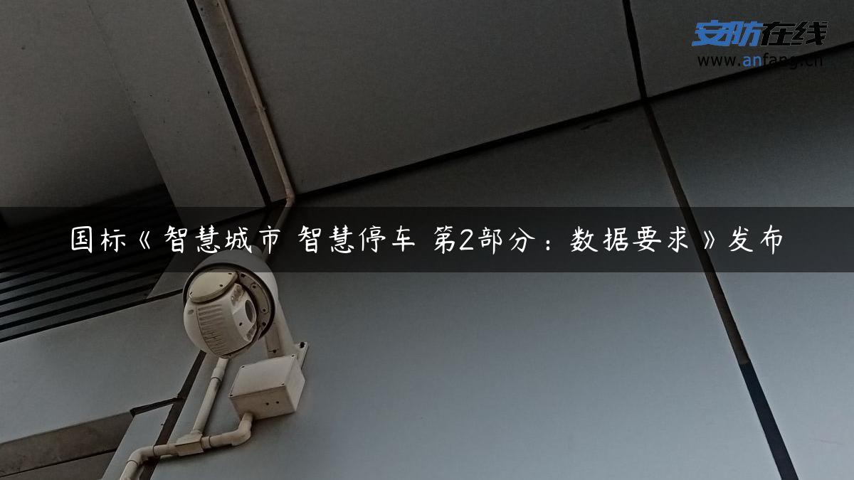 国标《智慧城市 智慧停车 第2部分:数据要求》发布 国标《智慧城市 智慧停车 第2部分:数据要求》发布