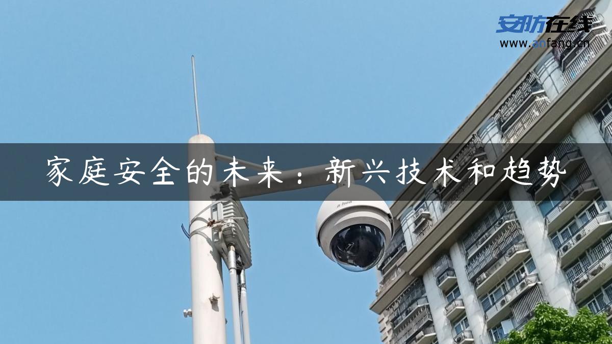 家庭安全的未来:新兴技术和趋势 家庭安全的未来:新兴技术和趋势