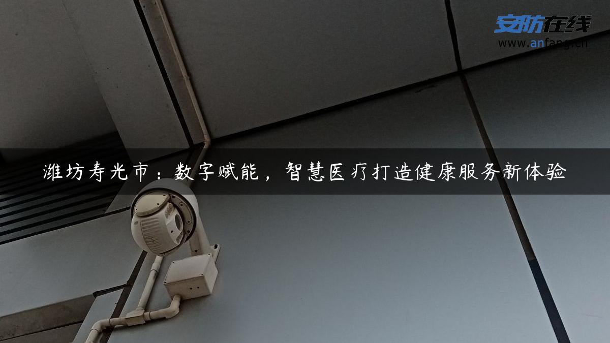潍坊寿光市:数字赋能,智慧医疗打造健康服务新体验 潍坊寿光市:数字赋能,智慧医疗打造健康服务新体验
