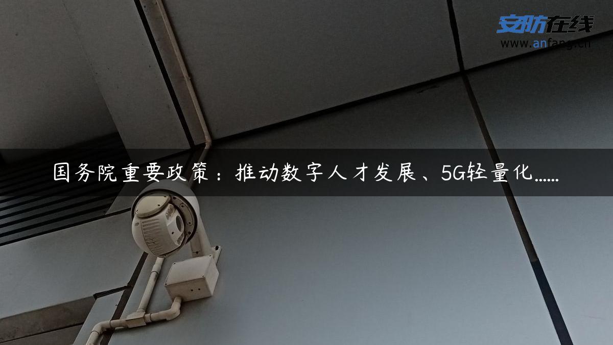 国务院重要政策:推动数字人才发展、5G轻量化…… 国务院重要政策:推动数字人才发展、5G轻量化……